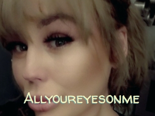 Allyoureyesonme