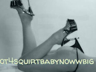 Hot4squirtbabynowwbig