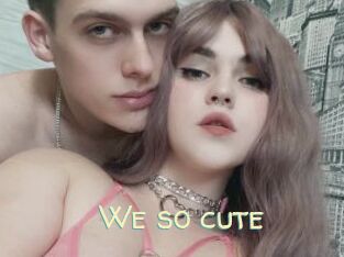 We_so_cute